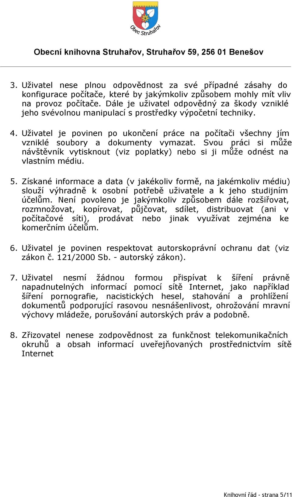 Uživatel je povinen po ukončení práce na počítači všechny jím vzniklé soubory a dokumenty vymazat. Svou práci si může návštěvník vytisknout (viz poplatky) nebo si ji může odnést na vlastním médiu. 5.