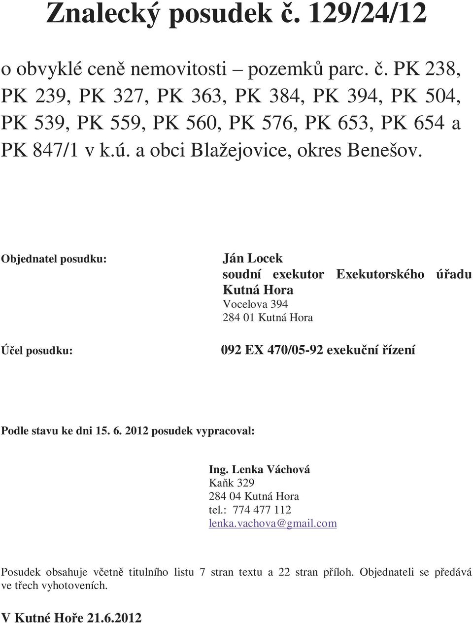 Objednatel posudku: Účel posudku: Ján Locek soudní exekutor Exekutorského úřadu Kutná Hora Vocelova 394 284 01 Kutná Hora 092 EX 470/05-92 exekuční řízení Podle stavu