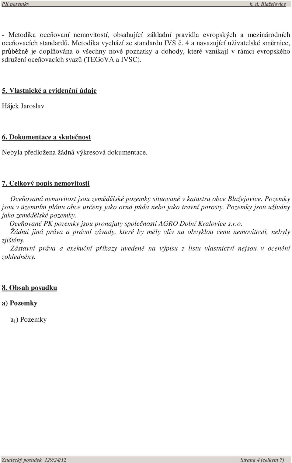 Vlastnické a evidenční údaje Hájek Jaroslav 6. Dokumentace a skutečnost Nebyla předložena žádná výkresová dokumentace. 7.