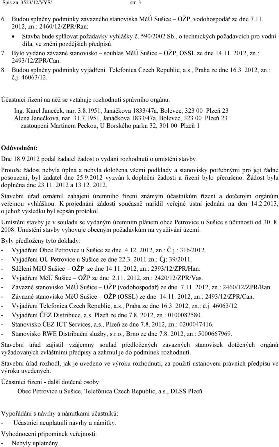 Budou splněny podmínky vyjádření Telefonica Czech Republic, a.s., Praha ze dne 16.3. 2012, zn.: č.j. 46063/12. Účastníci řízení na něž se vztahuje rozhodnutí správního orgánu: Ing. Karel Janeček, nar.