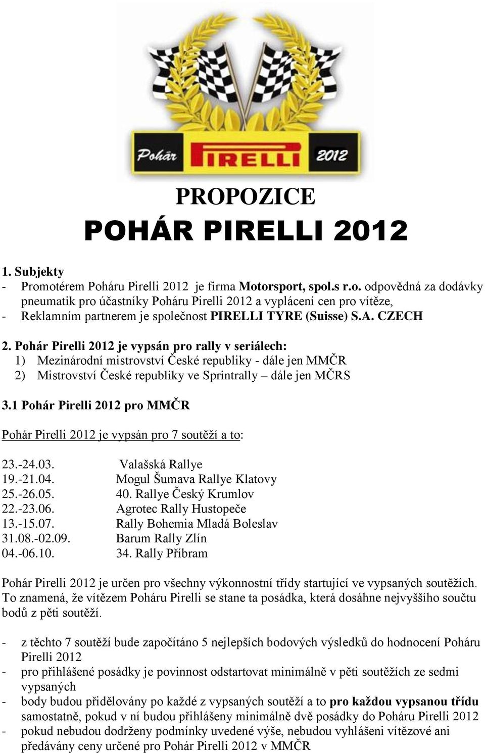 A. CZECH 2. Pohár Pirelli 2012 je vypsán pro rally v seriálech: 1) Mezinárodní mistrovství České republiky - dále jen MMČR 2) Mistrovství České republiky ve Sprintrally dále jen MČRS 3.