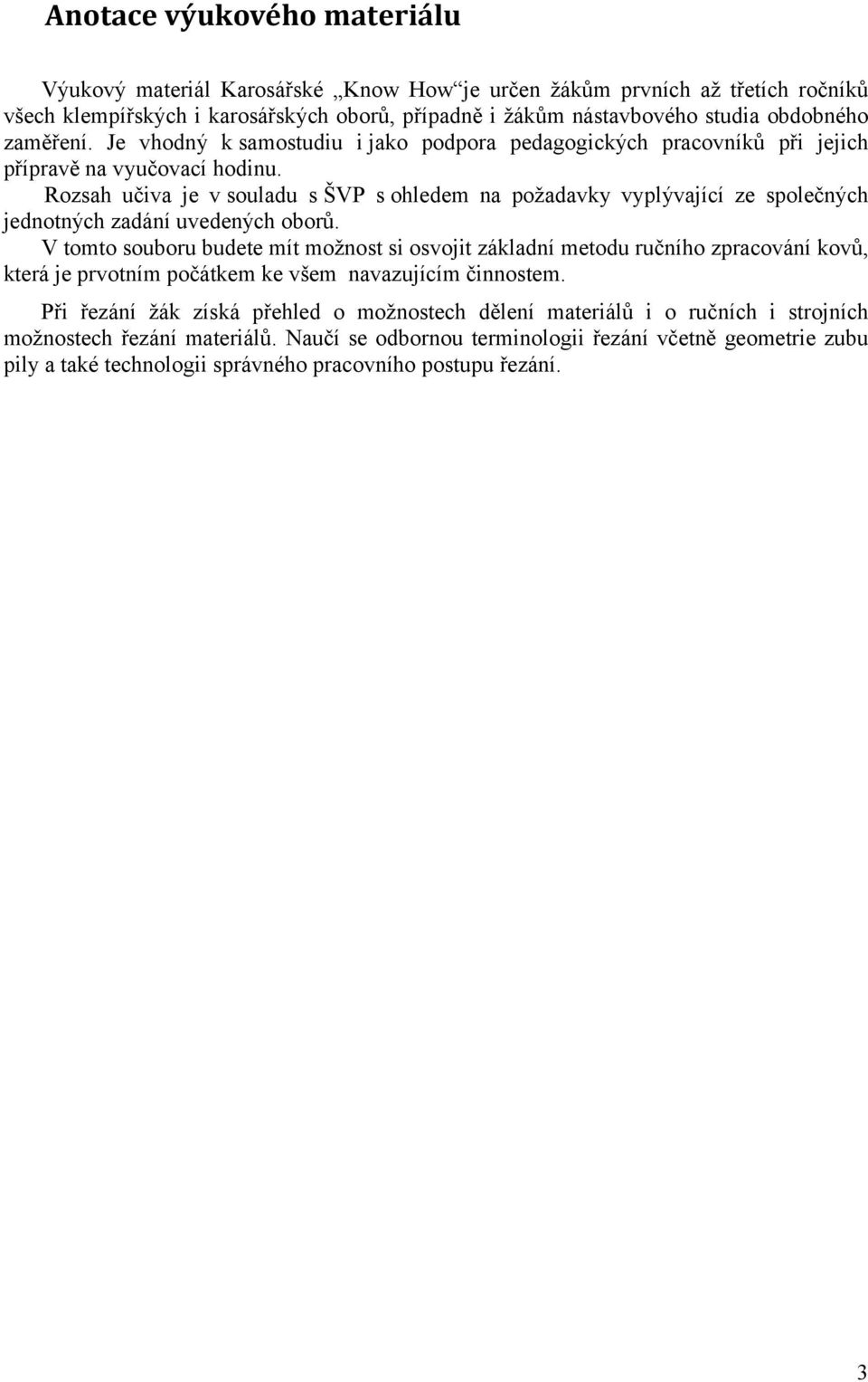 Rozsah učiva je v souladu s ŠVP s ohledem na požadavky vyplývající ze společných jednotných zadání uvedených oborů.