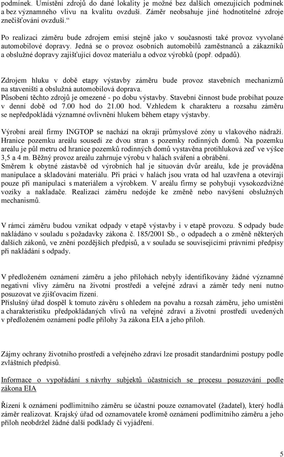 Jedná se o provoz osobních automobilů zaměstnanců a zákazníků a obslužné dopravy zajišťující dovoz materiálu a odvoz výrobků (popř. odpadů).