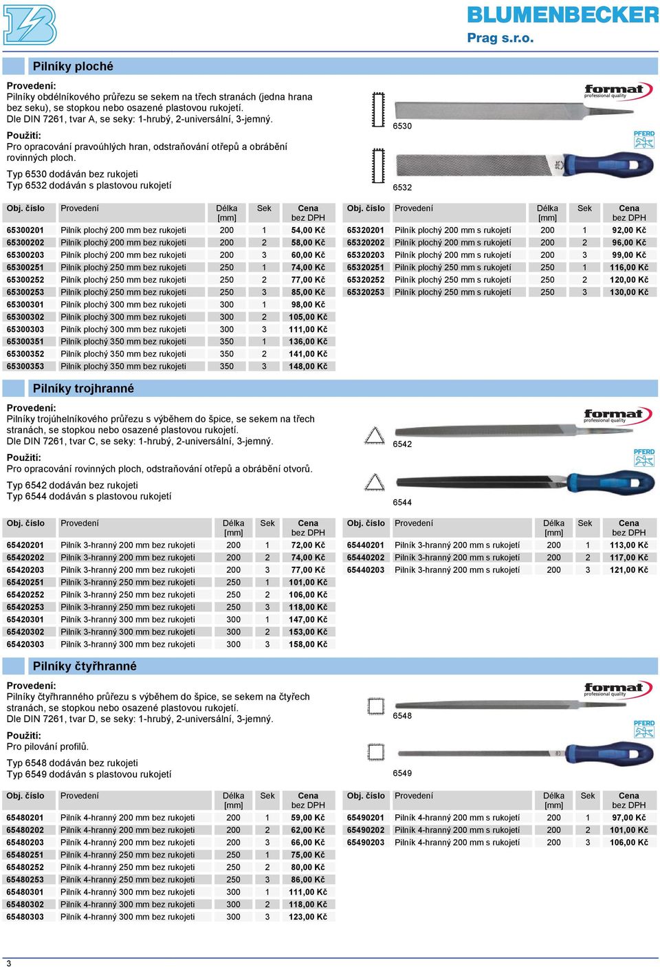 Typ 6530 dodáván bez rukojeti Typ 6532 dodáván s plastovou rukojetí 6532 65300201 Pilník plochý 200 mm bez rukojeti 200 1 54,00 Kč 65300202 Pilník plochý 200 mm bez rukojeti 200 2 58,00 Kč 65300203