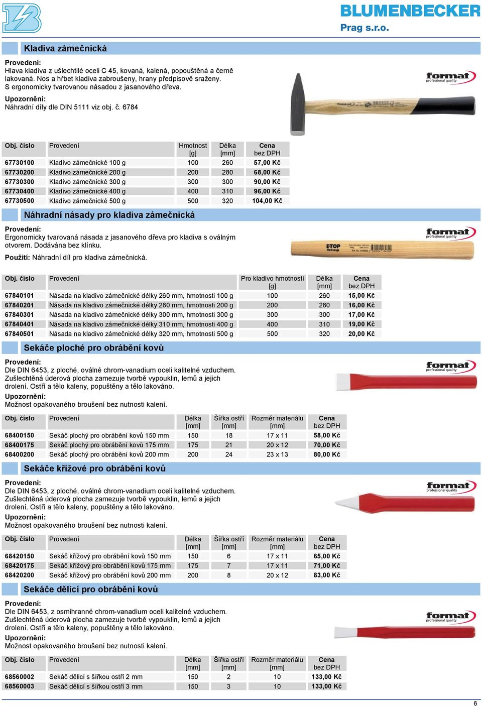 číslo Provedení Hmotnost [g] Délka 67730100 Kladivo zámečnické 100 g 100 260 57,00 Kč 67730200 Kladivo zámečnické 200 g 200 280 68,00 Kč 67730300 Kladivo zámečnické 300 g 300 300 90,00 Kč 67730400