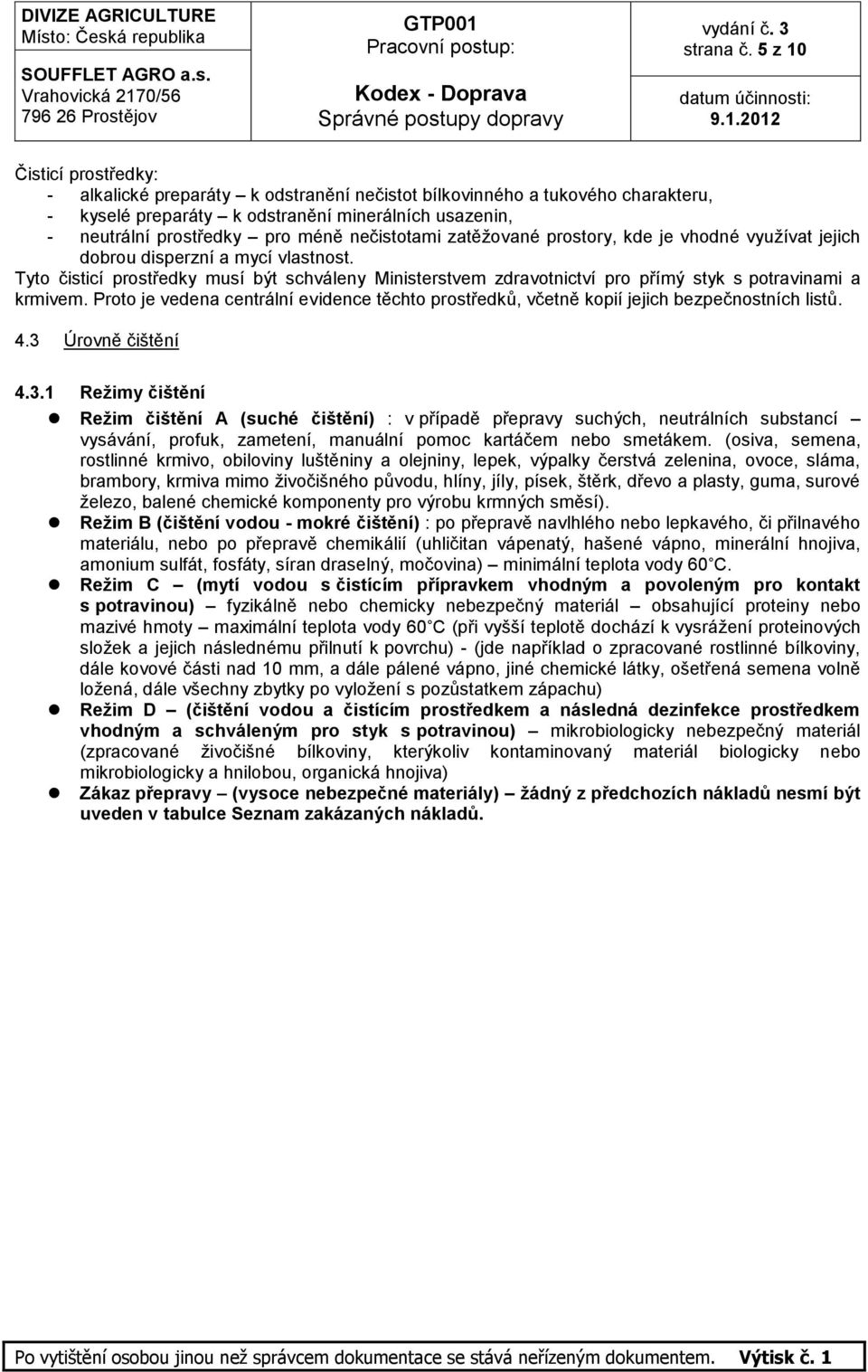 nečistotami zatěžované prostory, kde je vhodné využívat jejich dobrou disperzní a mycí vlastnost.
