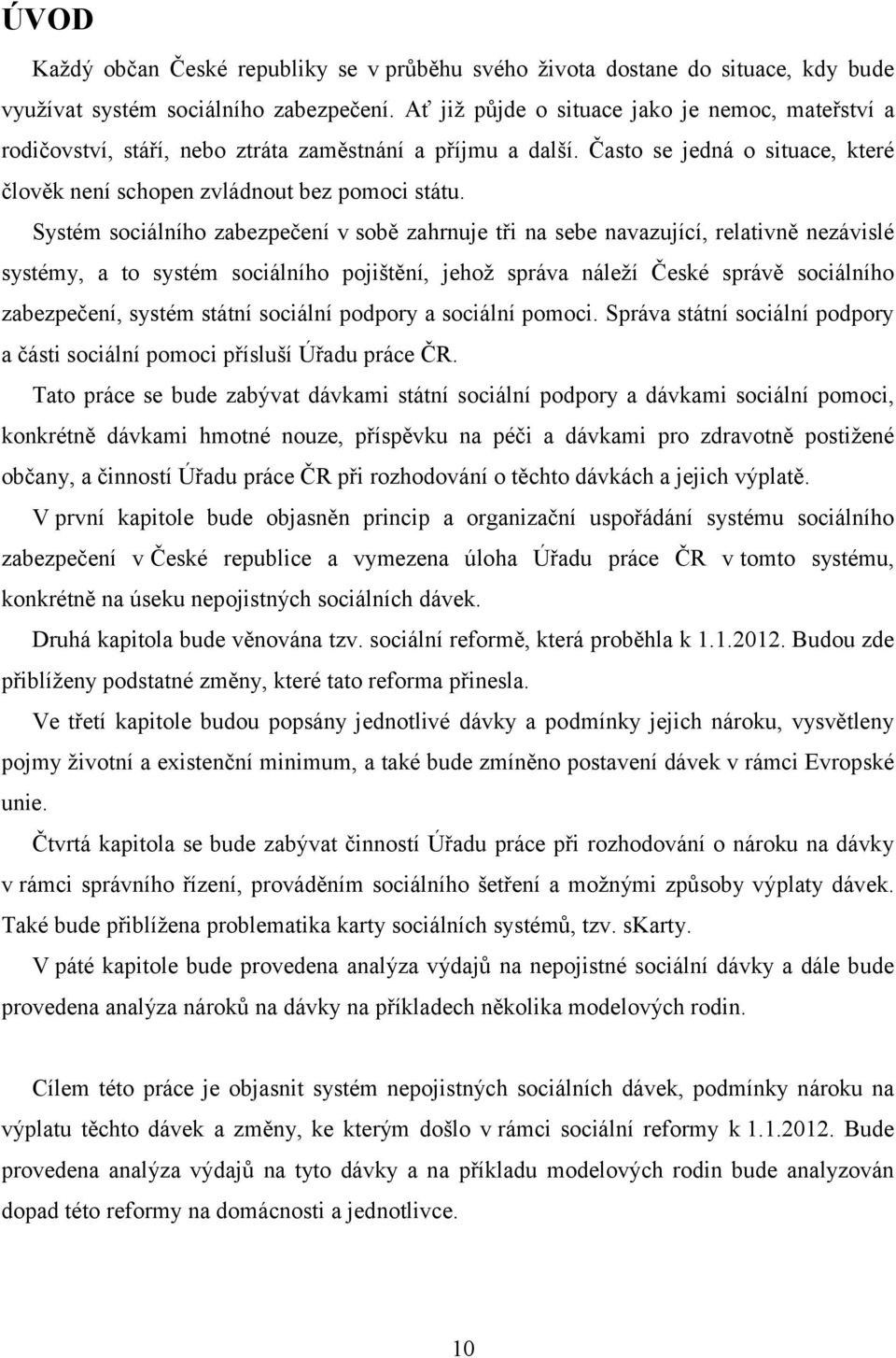 Systém sociálního zabezpečení v sobě zahrnuje tři na sebe navazující, relativně nezávislé systémy, a to systém sociálního pojištění, jehož správa náleží České správě sociálního zabezpečení, systém