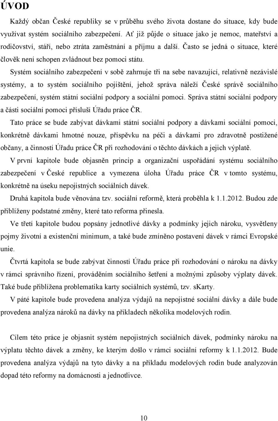 Systém sociálního zabezpečení v sobě zahrnuje tři na sebe navazující, relativně nezávislé systémy, a to systém sociálního pojištění, jehož správa náleží České správě sociálního zabezpečení, systém