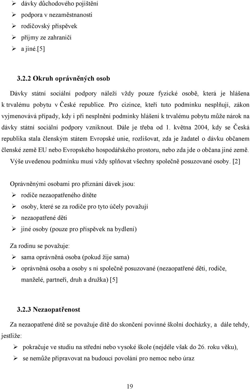 Pro cizince, kteří tuto podmínku nesplňují, zákon vyjmenovává případy, kdy i při nesplnění podmínky hlášení k trvalému pobytu může nárok na dávky státní sociální podpory vzniknout. Dále je třeba od 1.