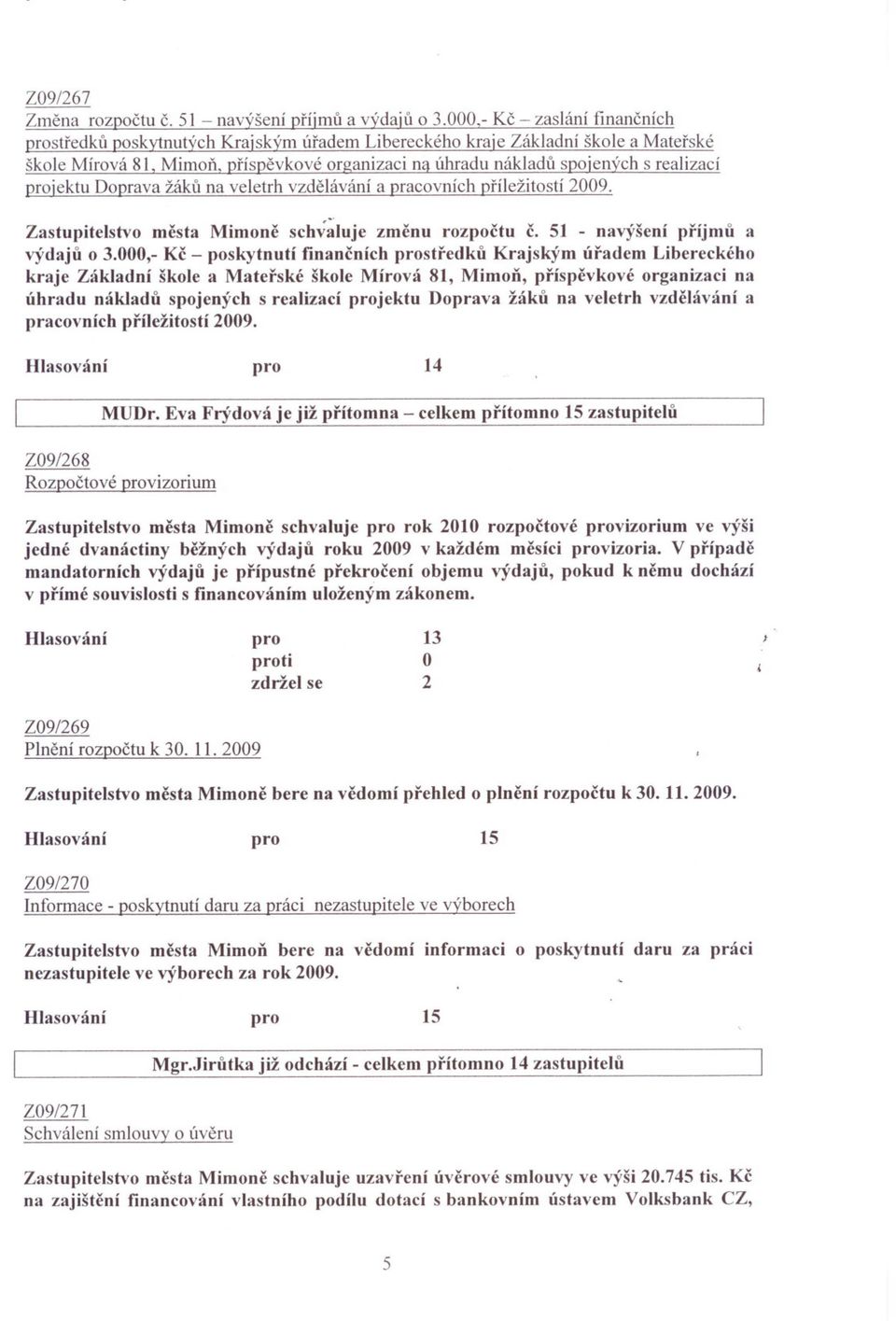 jektu Doprava žáku na veletrh vzdelávání a pracovních príležitostí 2009. Zastupitelstvo mesta Mimone schvaluje zmenu rozpoctu c. 5] - navýšení pnjmu a výdaju o 3.