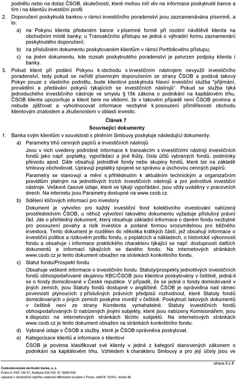 banky; u Transakčního přístupu se jedná o výhradní formu zaznamenání poskytnutého doporučení; b) na příslušném dokumentu poskytovaném klientům v rámci Portfoliového přístupu; c) na jiném dokumentu,