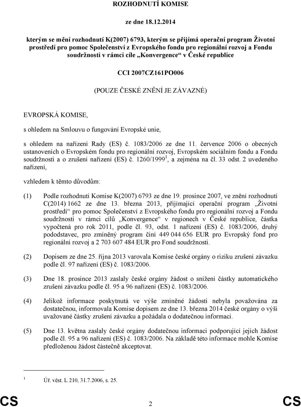 Konvergence v České republice CCI 2007CZ161PO006 (POUZE ČESKÉ ZNĚNÍ JE ZÁVAZNÉ) EVROPSKÁ KOMISE, s ohledem na Smlouvu o fungování Evropské unie, s ohledem na nařízení Rady (ES) č. 1083/2006 ze dne 11.