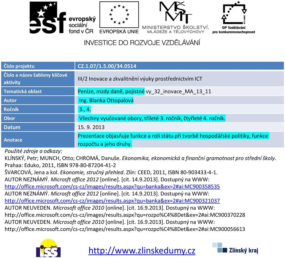 9. 2013 Prezentace objasňuje funkce a roli státu při tvorbě hospodářské politiky, funkce Anotace rozpočtu a jeho druhy. Použité zdroje a odkazy: KLÍNSKÝ, Petr; MUNCH, Otto; CHROMÁ, Danuše.