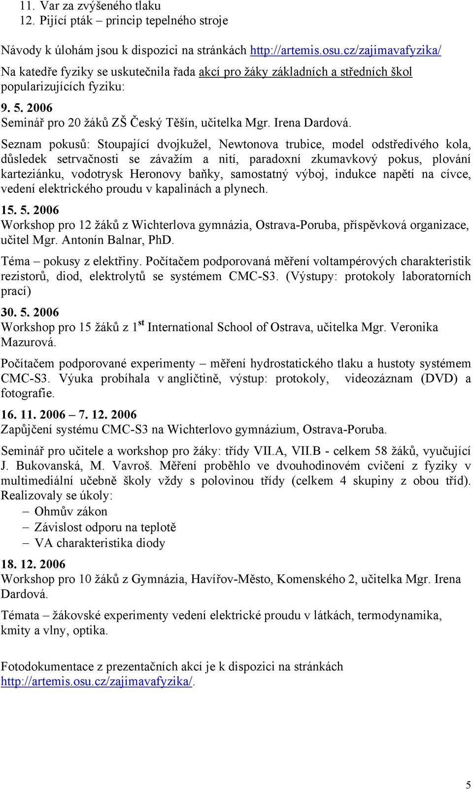 Seznam pokusů: Stoupající dvojkužel, Newtonova trubice, model odstředivého kola, důsledek setrvačnosti se závažím a nití, paradoxní zkumavkový pokus, plování karteziánku, vodotrysk Heronovy baňky,