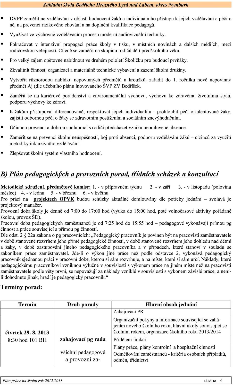 Cíleně se zaměřit na skupinu rodičů dětí předškolního věku. Pro velký zájem opětovně nabídnout ve druhém pololetí Školičku pro budoucí prvňáky.