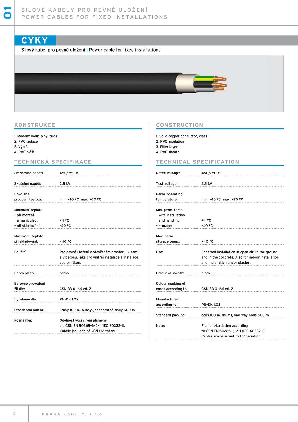 PVC sheath Technical specification Jmenovité napětí: 450/750 V Rated voltage: 450/750 V Zkušební napětí: 2,5 kv Test voltage: 2.5 kv Dovolená provozní teplota: min. 40 C max. +70 C Perm.