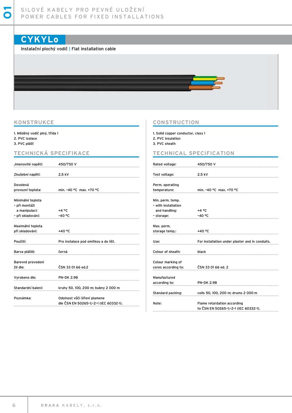 PVC sheath Technical specification Jmenovité napětí: 450/750 V Rated voltage: 450/750 V Zkušební napětí: 2,5 kv Test voltage: 2.5 kv Dovolená provozní teplota: min. 40 C max. +70 C Perm.