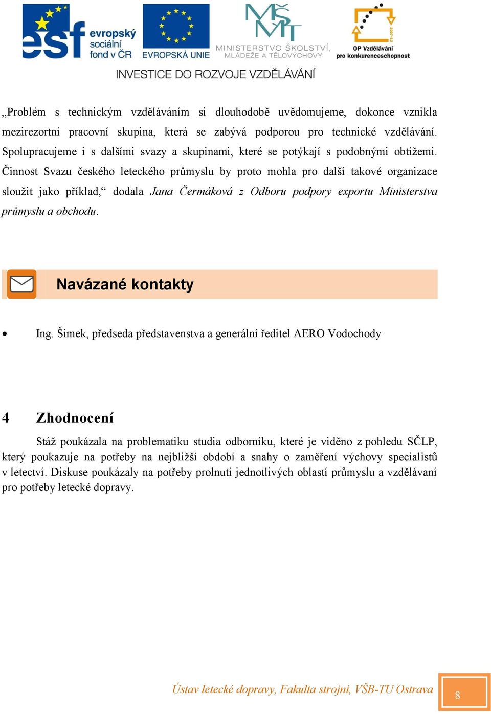 Činnost Svazu českého leteckého průmyslu by proto mohla pro další takové organizace sloužit jako příklad, dodala Jana Čermáková z Odboru podpory exportu Ministerstva průmyslu a obchodu.