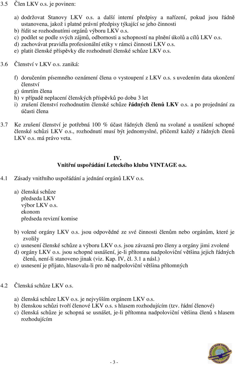 s. 3.6 Členství v LKV o.s. zaniká: f) doručením písemného oznámení člena o vystoupení z LKV o.s. s uvedením data ukončení členství g) úmrtím člena h) v případě neplacení členských příspěvků po dobu 3 let i) zrušení členství rozhodnutím členské schůze řádných členů LKV o.