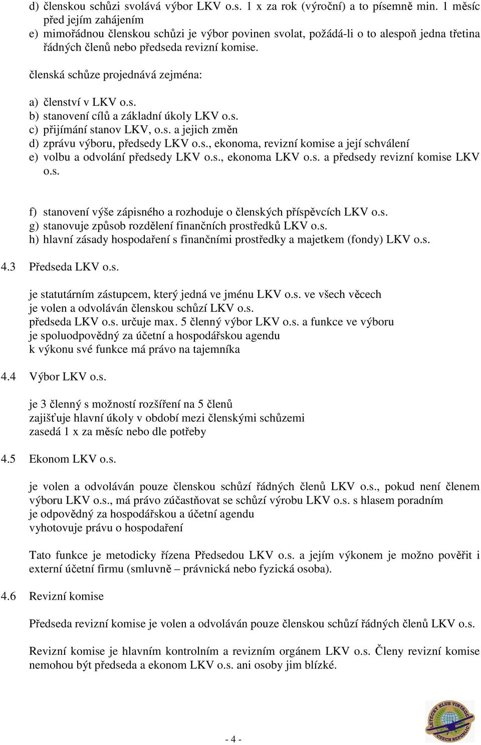 členská schůze projednává zejména: a) členství v LKV o.s. b) stanovení cílů a základní úkoly LKV o.s. c) přijímání stanov LKV, o.s. a jejich změn d) zprávu výboru, předsedy LKV o.s., ekonoma, revizní komise a její schválení e) volbu a odvolání předsedy LKV o.