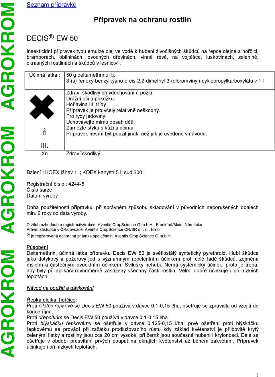 3-(s)-fenoxy-benzylkyano-d-cis-2,2-dimethyl-3-(dibromvinyl)-cyklopropylkarboxylátu v 1 l Zdraví škodlivý při vdechování a požití! Dráždí oči a pokožku. Hořlavina III. třídy.