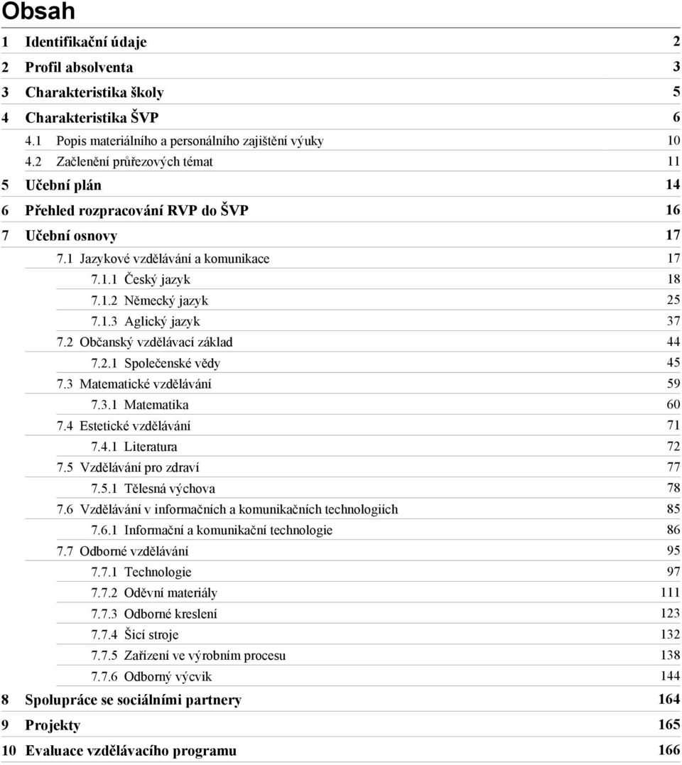 1.2 Německý jazyk 25 7.1.3 Aglický jazyk 37 7.2 Občanský vzdělávací základ 44 7.2.1 Společenské vědy 45 7.3 Matematické vzdělávání 59 7.3.1 Matematika 60 7.4 Estetické vzdělávání 71 7.4.1 Literatura 72 7.