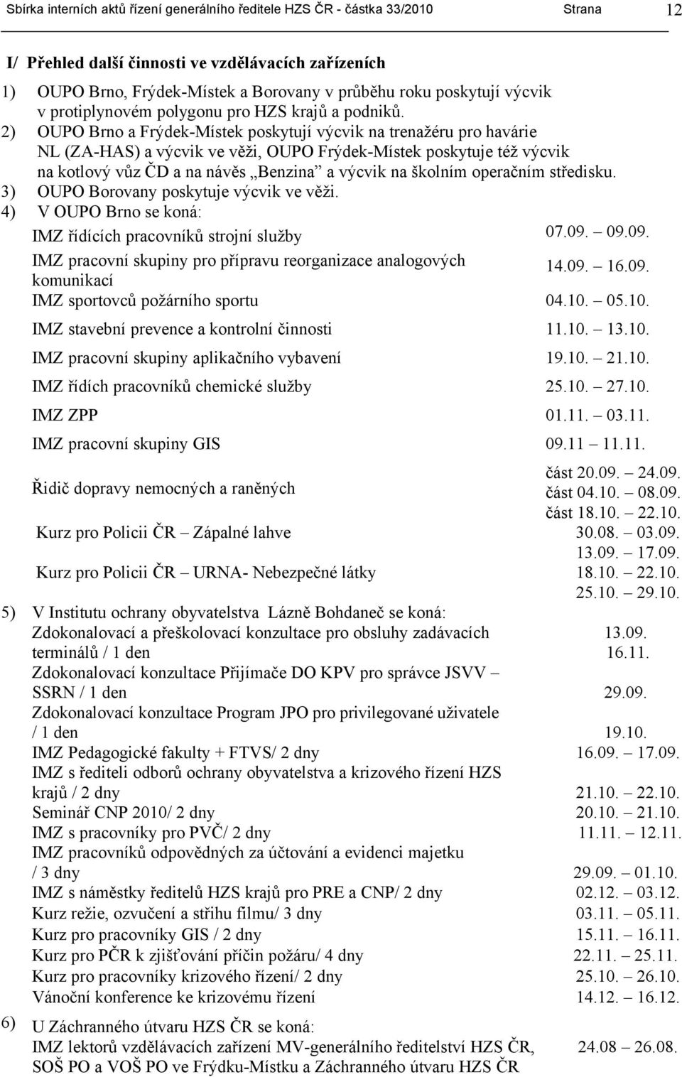 středisku. 3) poskytuje výcvik ve věži. 4) V se koná: IMZ řídících pracovníků strojní služby 07.09. 09.09. IMZ pracovní skupiny pro přípravu reorganizace analogových komunikací 14.09. 16.09. IMZ sportovců požárního sportu 04.