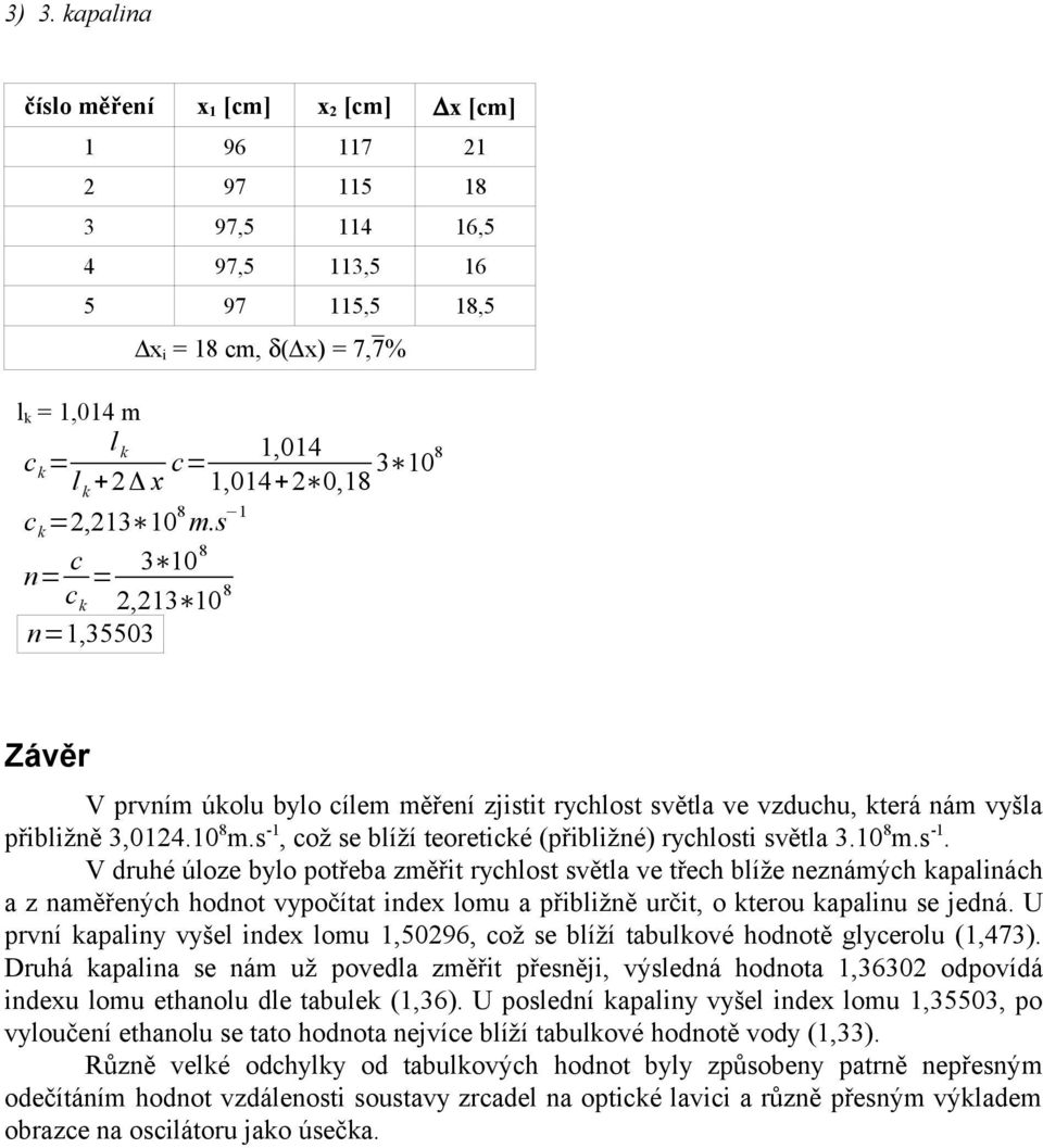 s -1, což se blíží teoretické (přibližné) rychlosti světla 3.10 8 m.s -1. V druhé úloze bylo potřeba změřit rychlost světla ve třech blíže neznámých kapalinách a z naměřených hodnot vypočítat index lomu a přibližně určit, o kterou kapalinu se jedná.