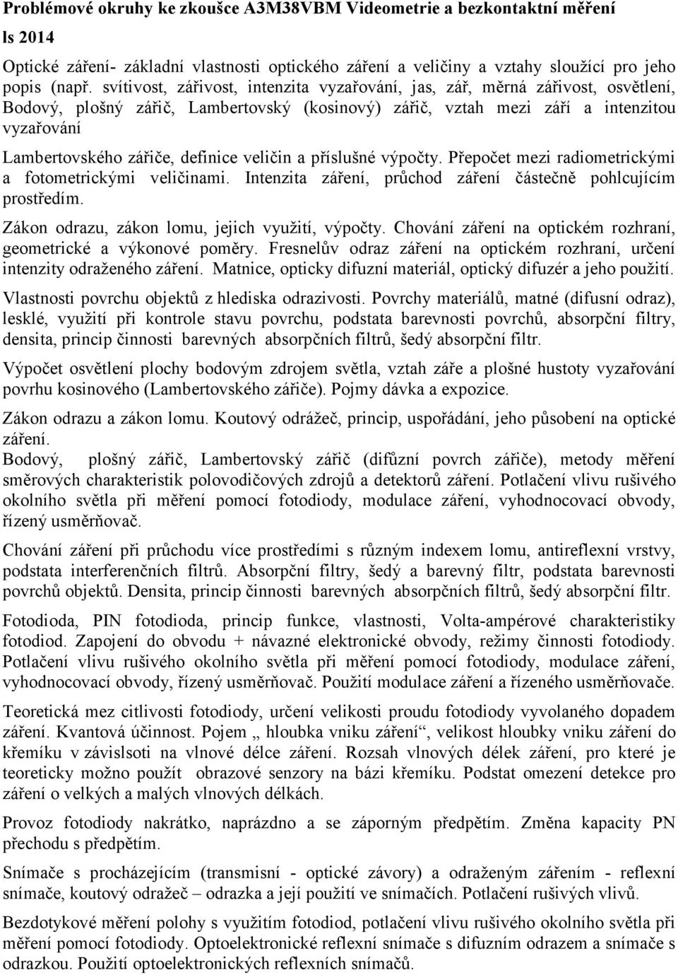 definice veličin a příslušné výpočty. Přepočet mezi radiometrickými a fotometrickými veličinami. Intenzita záření, průchod záření částečně pohlcujícím prostředím.