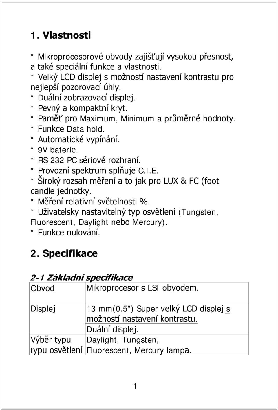 * Provozní spektrum splňuje C.I.E. * Široký rozsah měření a to jak pro LUX & FC (foot candle jednotky. * Měření relativní světelnosti %.