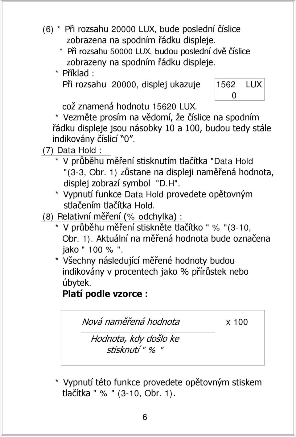 * Vezměte prosím na vědomí, že číslice na spodním řádku displeje jsou násobky 10 a 100, budou tedy stále indikovány číslicí 0.