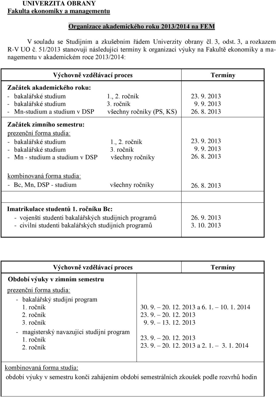 , 2. ročník - bakalářské studium 3. ročník - Mn-studium a studium v DSP všechny ročníky (PS, KS) Začátek zimního semestru: - bakalářské studium 1., 2. ročník - bakalářské studium 3. ročník - Mn - studium a studium v DSP všechny ročníky 23.