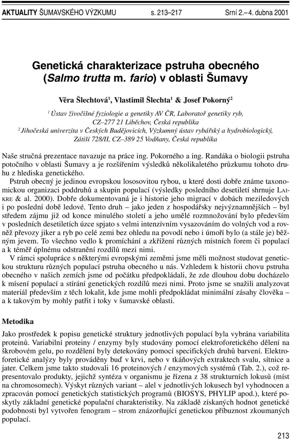 univerzita v Českých Budějovicích, Výzkumný ústav rybářský a hydrobiologický, Zátiší 728/II, CZ 389 25 Vodňany, Česká republika Naše stručná prezentace navazuje na práce ing. Pokorného a ing.