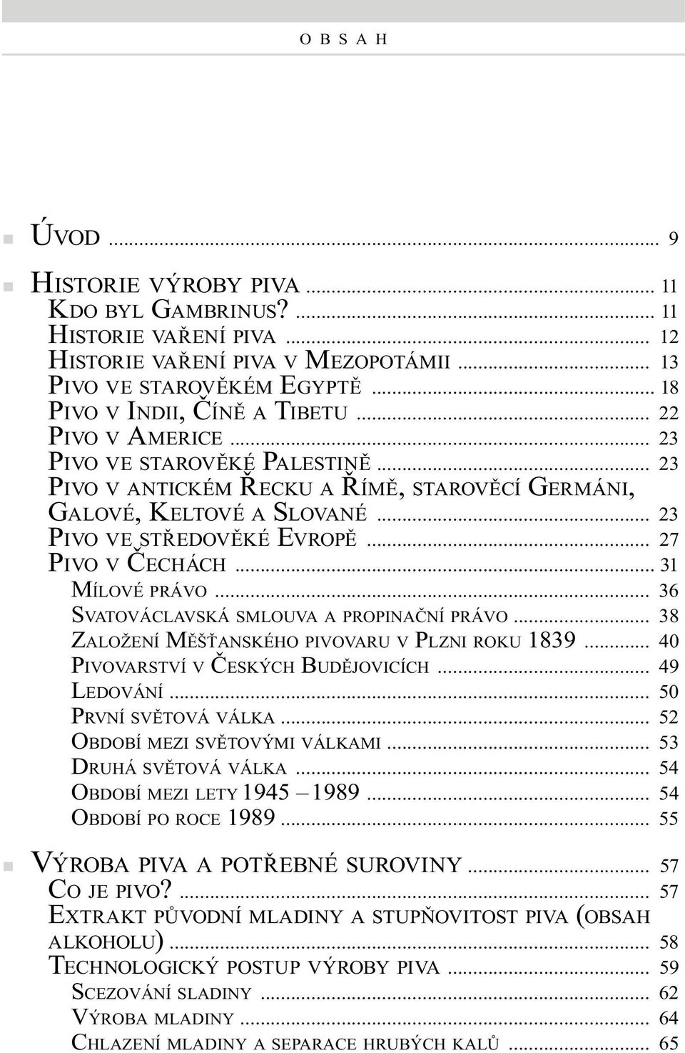 .. 31 MÍLOVÉ PRÁVO... 36 SVATOVÁCLAVSKÁ SMLOUVA A PROPINAČNÍ PRÁVO... 38 ZALOŽENÍ MĚŠŤANSKÉHO PIVOVARU V PLZNI ROKU 1839... 40 PIVOVARSTVÍ V ČESKÝCH BUDĚJOVICÍCH... 49 LEDOVÁNÍ.