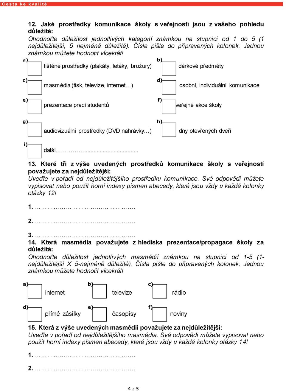 Jednou a) b) tištěné prostředky (plakáty, letáky, brožury) dárkové předměty c) d) masmédia (tisk, televize, intert ) osobní, individuální komunikace e) f) prezentace prací studentů veřejné akce školy