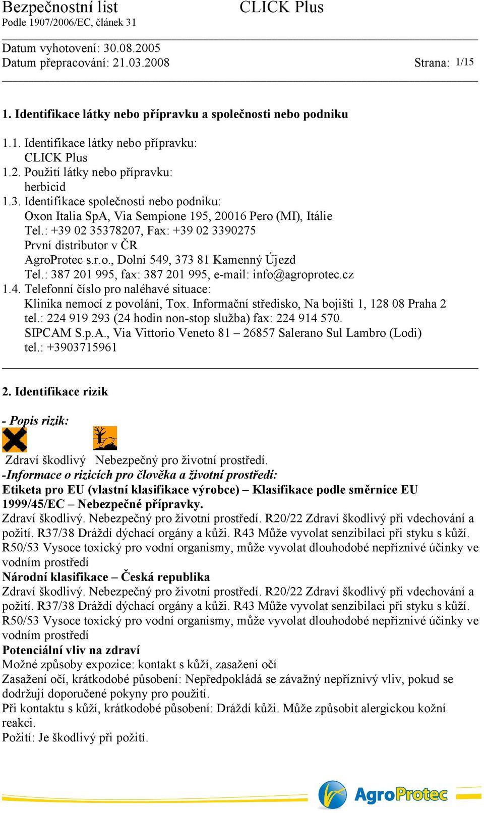 : 387 201 995, fax: 387 201 995, e-mail: info@agroprotec.cz 1.4. Telefonní číslo pro naléhavé situace: Klinika nemocí z povolání, Tox. Informační středisko, Na bojišti 1, 128 08 Praha 2 tel.