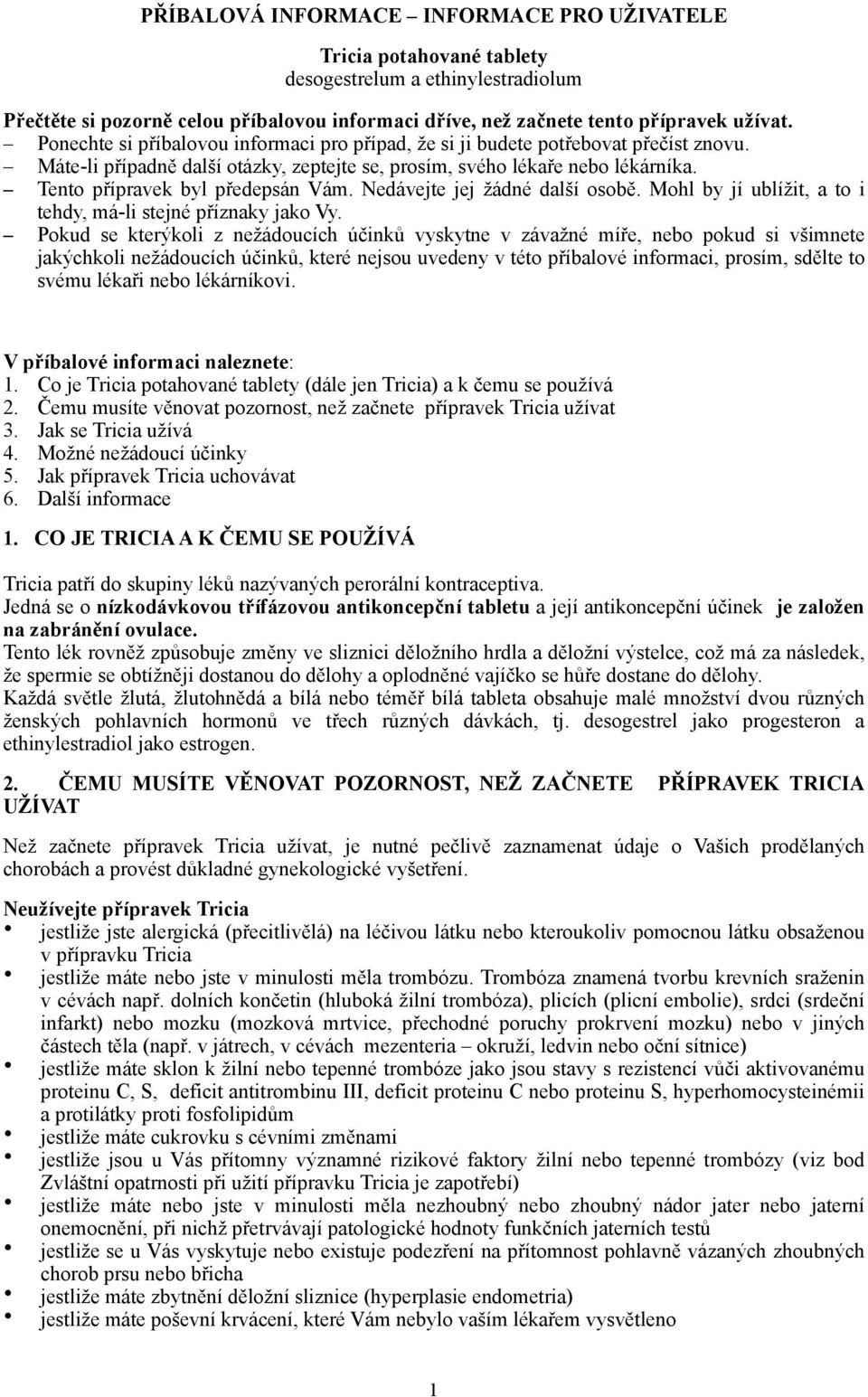 Tento přípravek byl předepsán Vám. Nedávejte jej žádné další osobě. Mohl by jí ublížit, a to i tehdy, má-li stejné příznaky jako Vy.