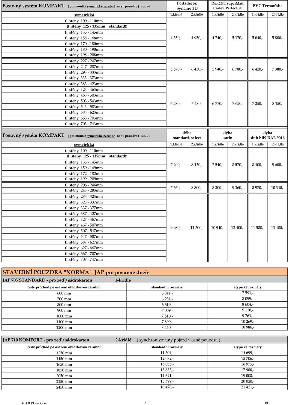 stěny 543 583mm tl.stěny 583 623mm tl.stěny 663 703mm tl.stěny 703 743mm Posuvný systém KOMPAKT ( pro montáž symetrické zárubně na st. pouzdro ) str. 94 symetrická tl.stěny 100 110mm tl.