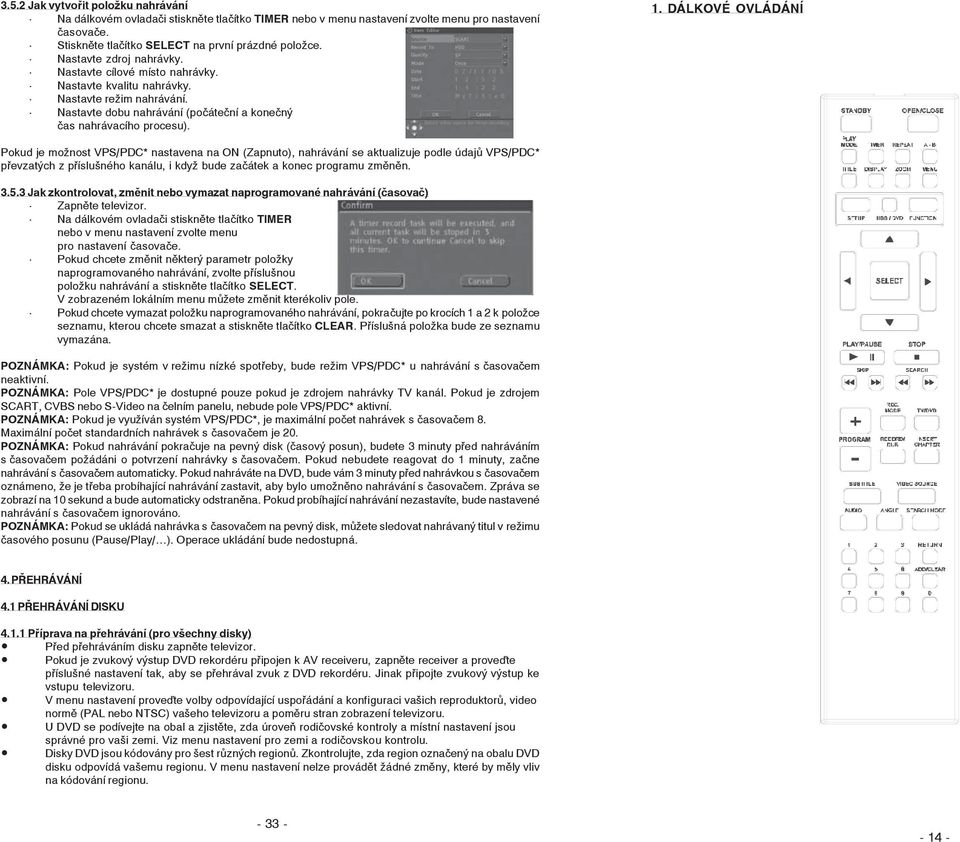 DÁLKOVÉ OVLÁDÁNÍ Pokud je možnost VPS/PDC* nastavena na ON (Zapnuto), nahrávání se aktualizuje podle údajů VPS/PDC* převzatých z příslušného kanálu, i když bude začátek a konec programu změněn. 3.5.