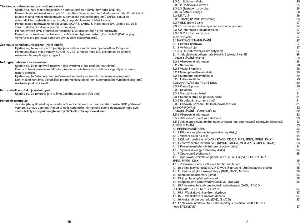 K nahrávání budete možná muset znovu provést automatické vyhledání programů (APS), pokud se automatickému vyhledávání po instalaci nepodařilo nalézt žádné kanály.