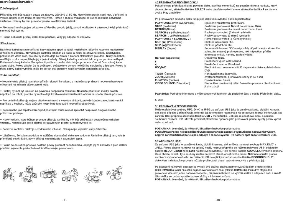 Přehrávač není odpojen od zdroje střídavého proudu (sítě), pokud je připojen k zásuvce, i když přehrávač samotný byl vypnut. Pokud nebudete přístroj delší dobu používat, vždy jej odpojte ze zásuvky.