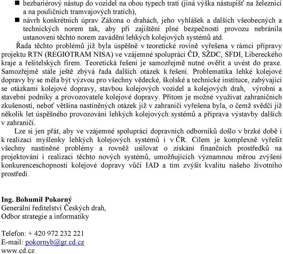 Řada těchto problémů již byla úspěšně v teoretické rovině vyřešena v rámci přípravy projektu RTN (REGIOTRAM NISA) ve vzájemné spolupráci ČD, SŽDC, SFDI, Libereckého kraje a řešitelských firem.