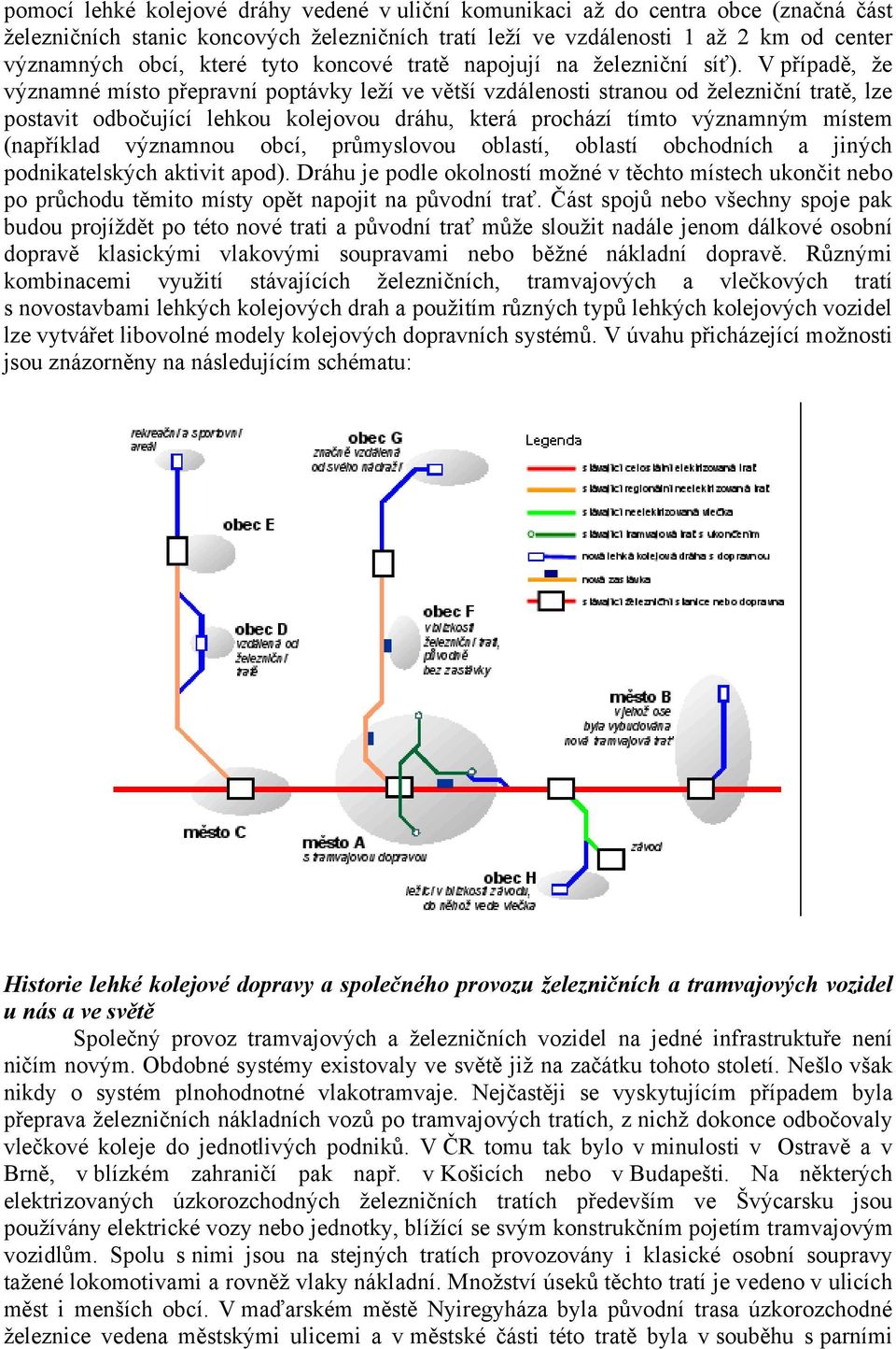 V případě, že významné místo přepravní poptávky leží ve větší vzdálenosti stranou od železniční tratě, lze postavit odbočující lehkou kolejovou dráhu, která prochází tímto významným místem (například