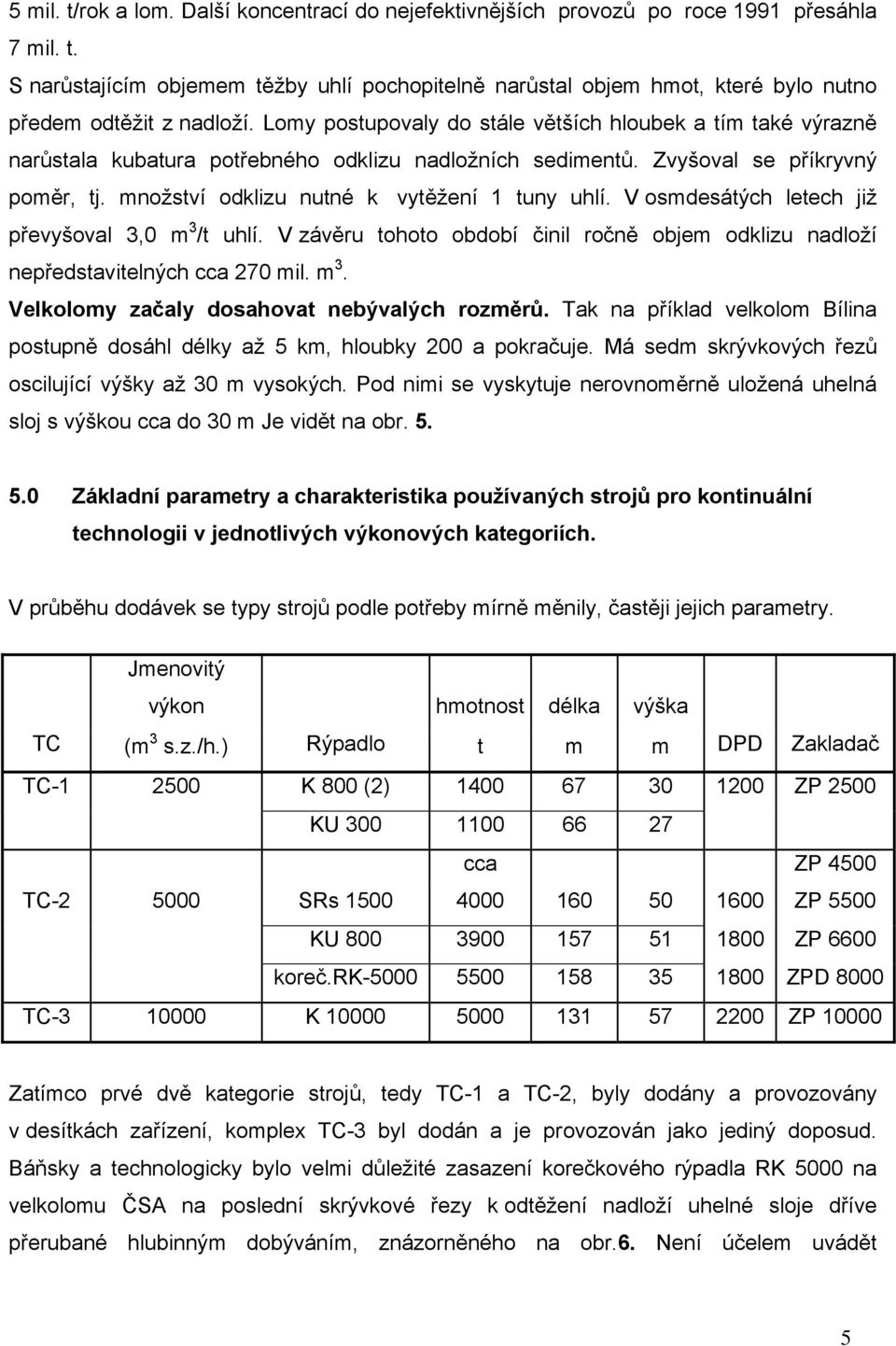 V osmdesátých letech již převyšoval 3,0 m 3 /t uhlí. V závěru tohoto období činil ročně objem odklizu nadloží nepředstavitelných cca 270 mil. m 3. Velkolomy začaly dosahovat nebývalých rozměrů.