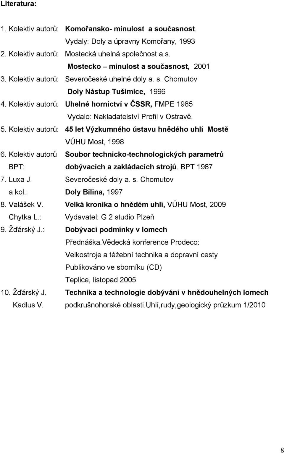 Kolektiv autorů: 45 let Výzkumného ústavu hnědého uhlí Mostě VÚHU Most, 1998 6. Kolektiv autorů Soubor technicko-technologických parametrů BPT: dobývacích a zakládacích strojů. BPT 1987 7. Luxa J.