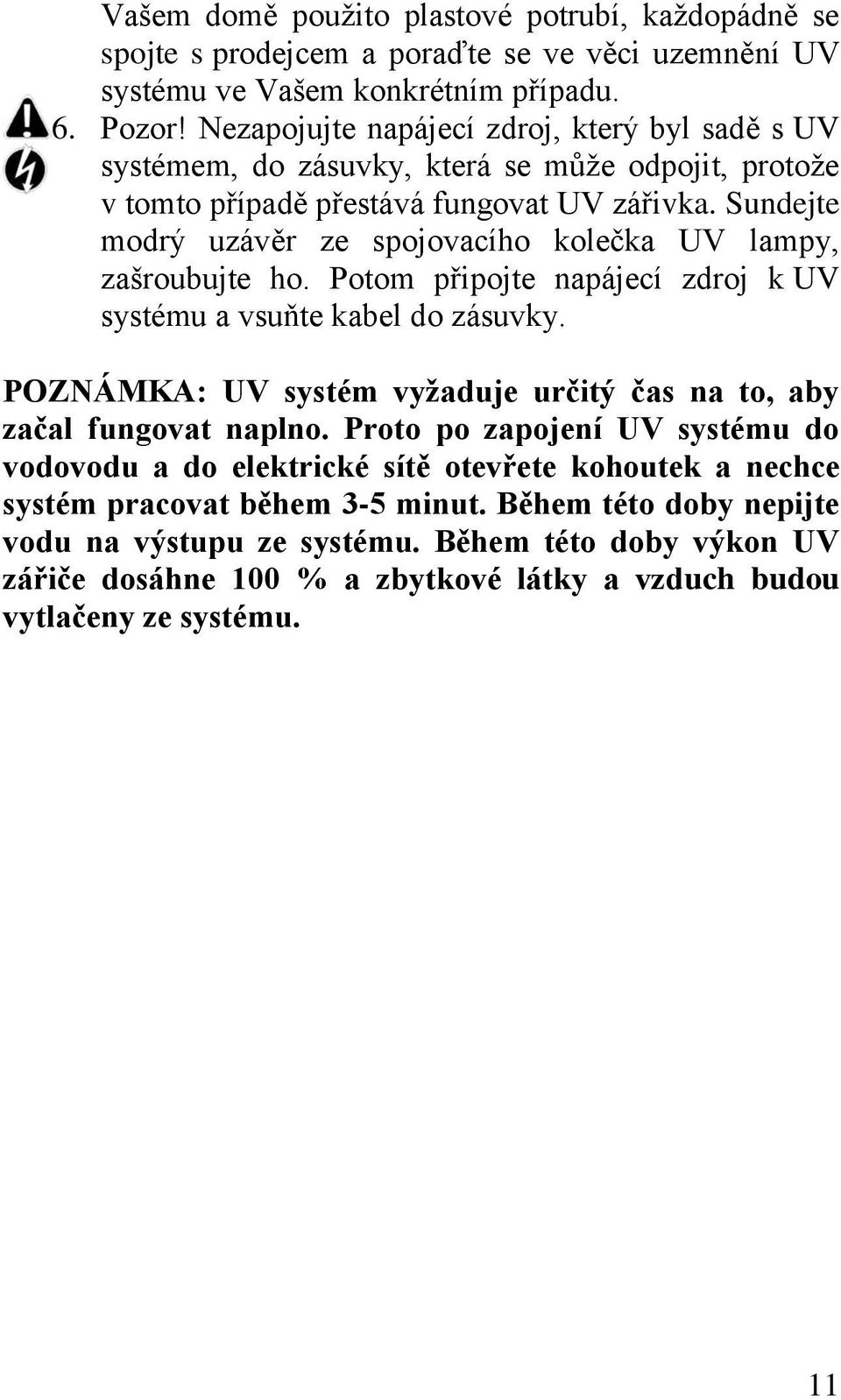 Sundejte modrý uzávěr ze spojovacího kolečka UV lampy, zašroubujte ho. Potom připojte napájecí zdroj k UV systému a vsuňte kabel do zásuvky.