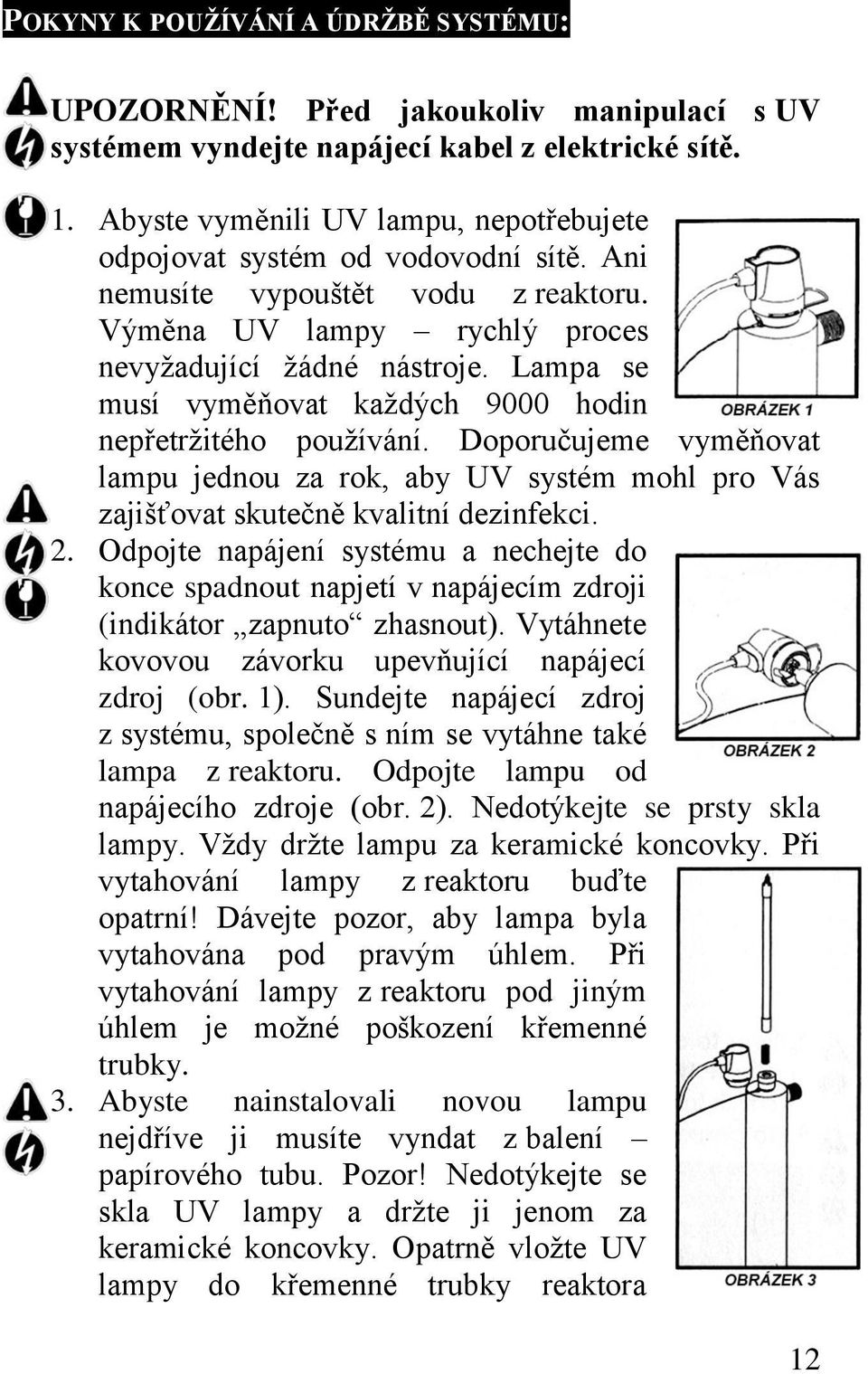 Lampa se musí vyměňovat každých 9000 hodin nepřetržitého používání. Doporučujeme vyměňovat lampu jednou za rok, aby UV systém mohl pro Vás zajišťovat skutečně kvalitní dezinfekci. 2.