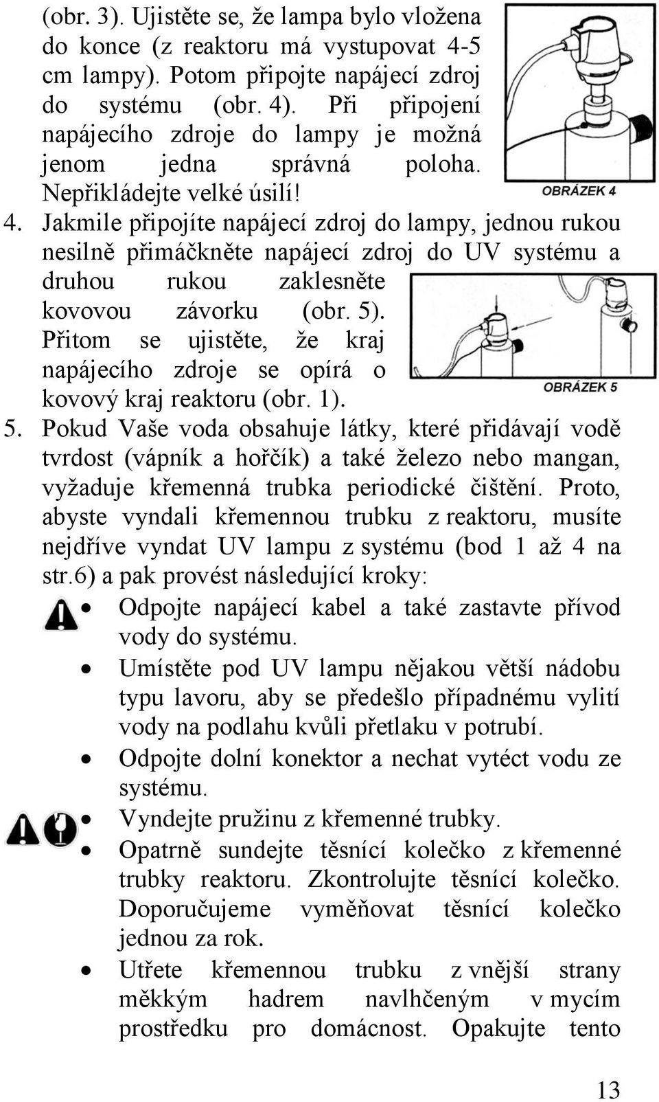 Jakmile připojíte napájecí zdroj do lampy, jednou rukou nesilně přimáčkněte napájecí zdroj do UV systému a druhou rukou zaklesněte kovovou závorku (obr. 5).