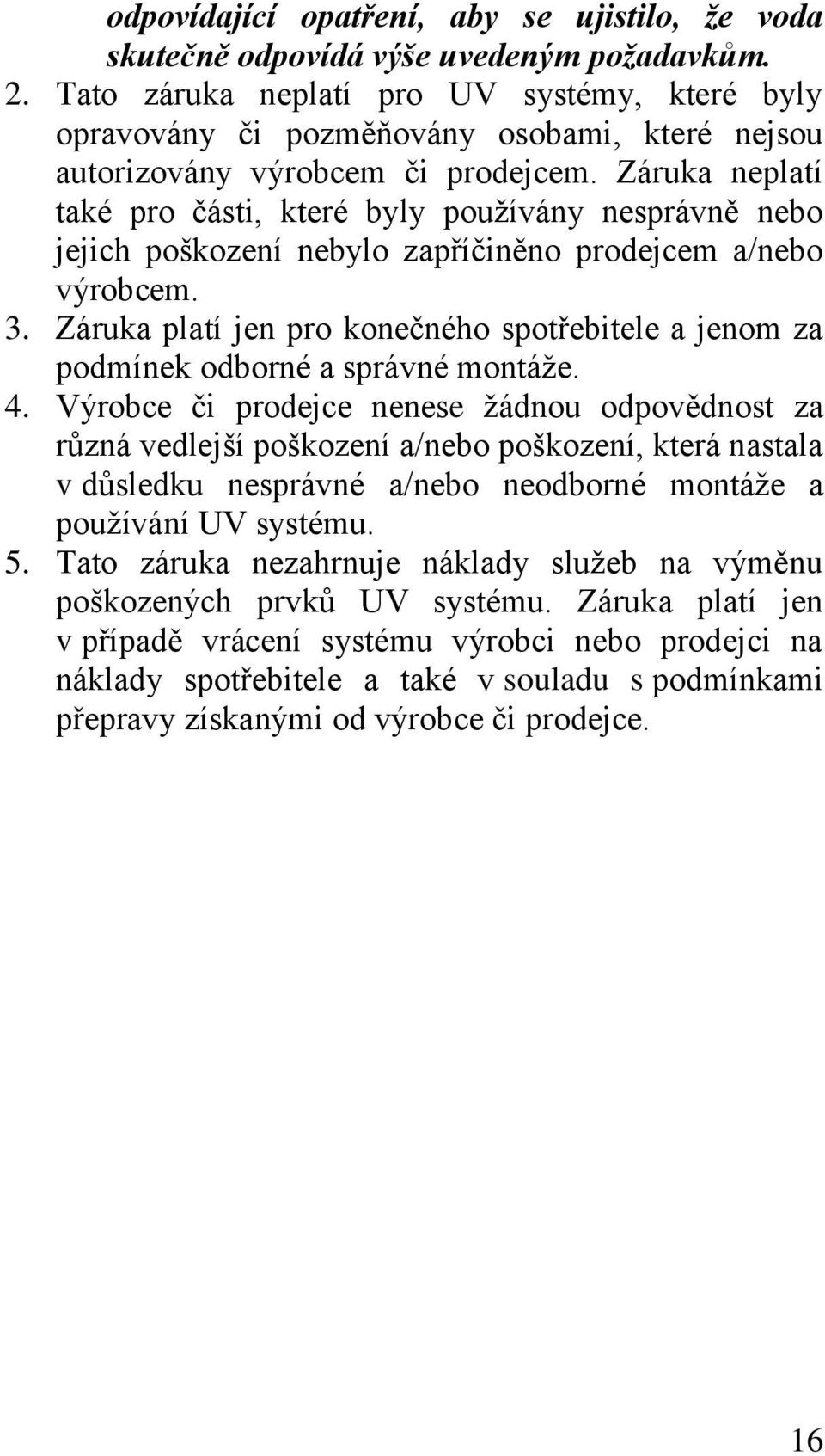 Záruka neplatí také pro části, které byly používány nesprávně nebo jejich poškození nebylo zapříčiněno prodejcem a/nebo výrobcem. 3.