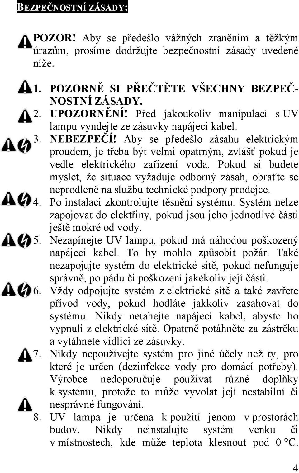 Aby se předešlo zásahu elektrickým proudem, je třeba být velmi opatrným, zvlášť pokud je vedle elektrického zařízení voda.